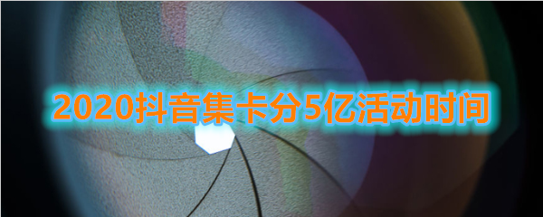 抖音集卡什么时候开始