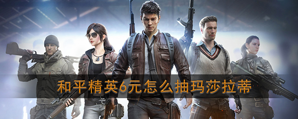 和平精英6元怎么抽玛莎拉蒂