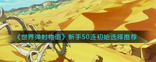 世界弹射物语新手50连初始选择哪个好
