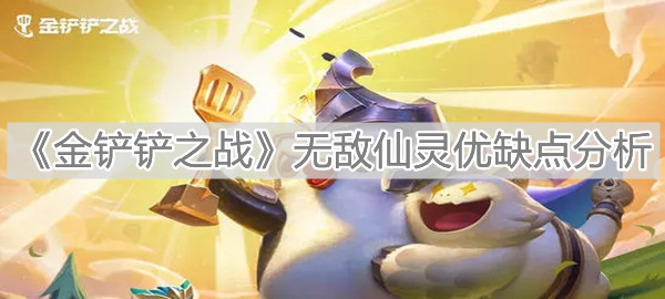 金铲铲之战无敌仙灵有哪些优缺点