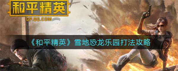 和平精英雪地恐龙乐园怎么打