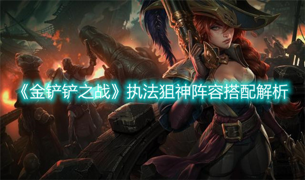 金铲铲之战执法狙神阵容怎么搭配