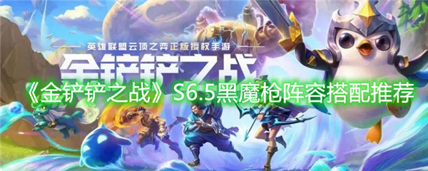 金铲铲之战S6.5黑魔枪阵容怎么搭配