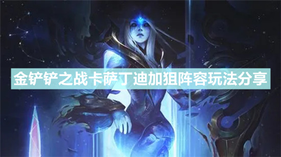 金铲铲之战卡萨丁迪加狙阵容怎么搭配