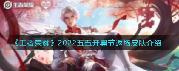 王者荣耀2022五五开黑节返场皮肤是什么
