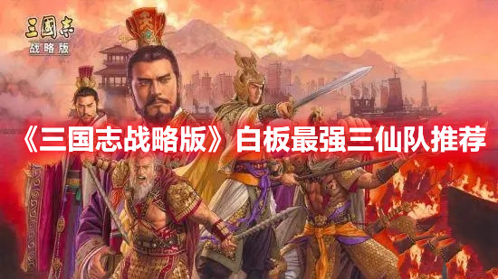 三国志战略版白板最强三仙队怎么玩