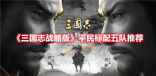 三国志战略版平民标配队推荐