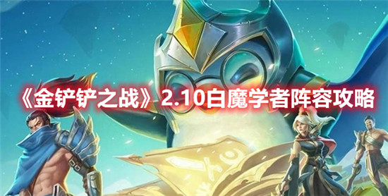 金铲铲之战2.10白魔学者阵容怎么玩