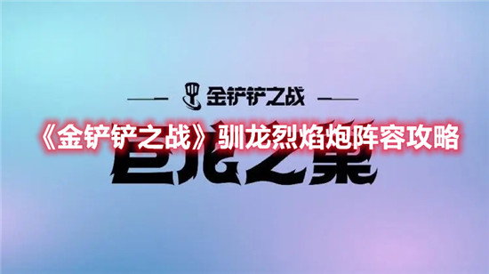 金铲铲之战驯龙烈焰炮阵容怎么玩