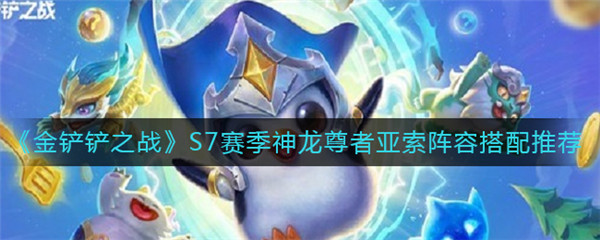 金铲铲之战S7赛季神龙尊者亚索阵容怎么搭配