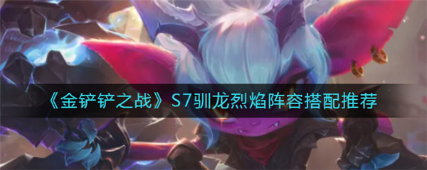 金铲铲之战S7驯龙烈焰阵容怎么搭配