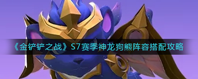金铲铲之战S7赛季神龙狗熊阵容怎么搭配