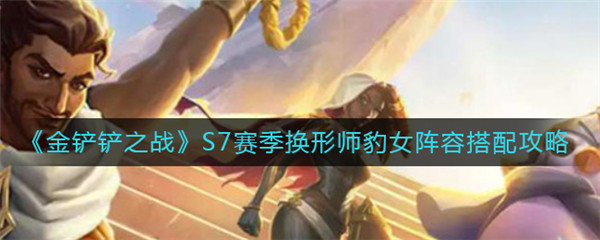 金铲铲之战S7赛季换形师豹女阵容怎么搭配
