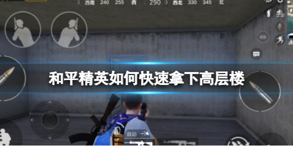 和平精英如何快速拿下高层楼 和平精英如何快速拿下高层楼攻略