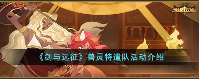 剑与远征兽灵特遣队活动怎么玩-剑与远征兽灵特遣队活动介绍