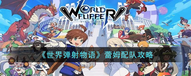 世界弹射物语蕾姆怎么组队-世界弹射物语蕾姆配队攻略