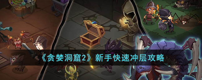 贪婪洞窟2新手怎么快速冲层-贪婪洞窟2新手快速冲层攻略