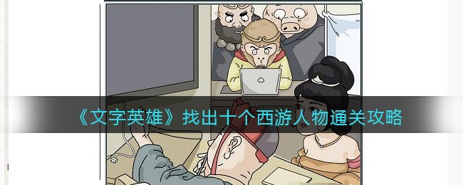 文字英雄攻略找出十个西游人物-找西游人物怎么过关抖音游戏