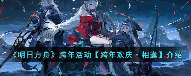 明日方舟跨年活动【跨年欢庆·相逢】是什么-明日方舟跨年活动【跨年欢庆