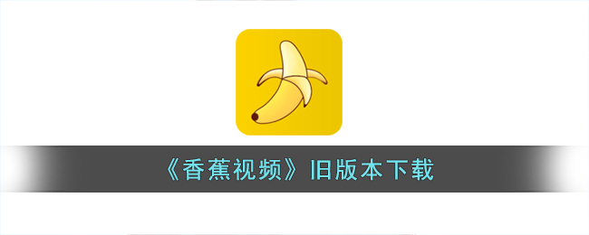香蕉视频app旧版下载-香蕉视频老版本免费下载观看