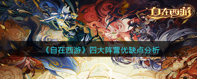 自在西游阵营优缺点是什么-四大阵营优缺点分析