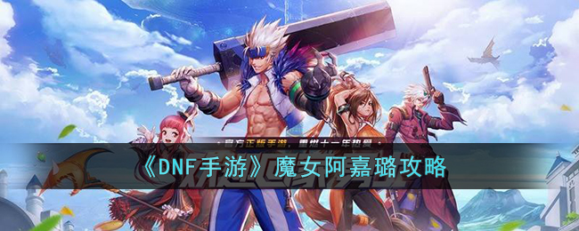 DNF手游魔女阿嘉璐怎么打-DNF手游魔女阿嘉璐攻略