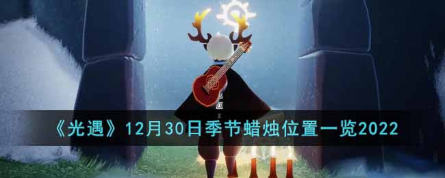 光遇12月30日季节蜡烛在哪-12月30日季节蜡烛位置一览2022