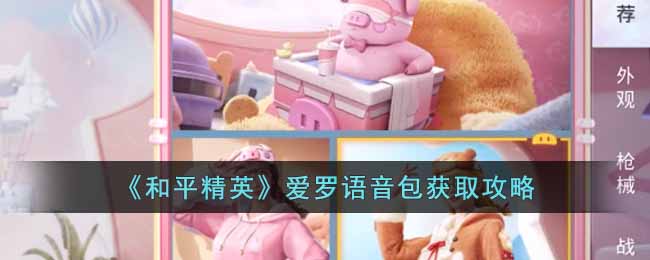 和平精英爱罗语音包怎么获得-爱罗语音包获取攻略