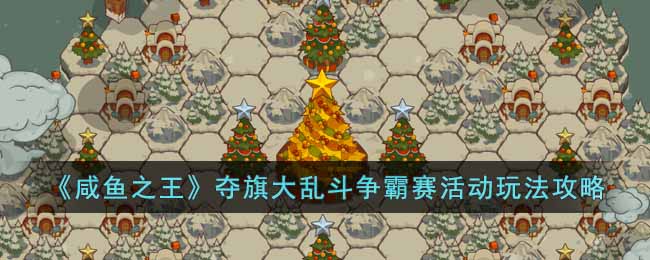 咸鱼之王夺旗大乱斗争霸赛活动怎么玩-夺旗大乱斗争霸赛活动玩法攻略