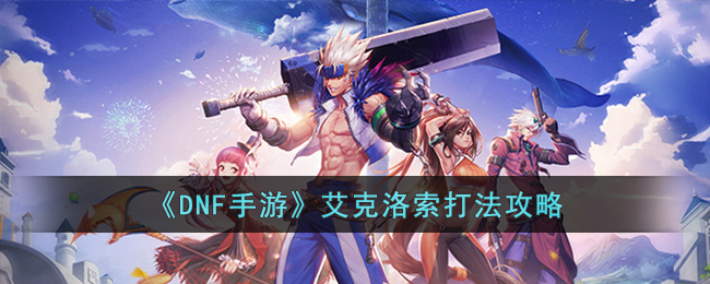 DNF手游艾克洛索怎么打-DNF手游艾克洛索打法攻略