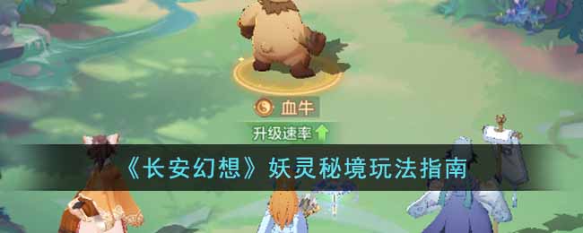 长安幻想妖灵秘境怎么玩-妖灵秘境玩法指南