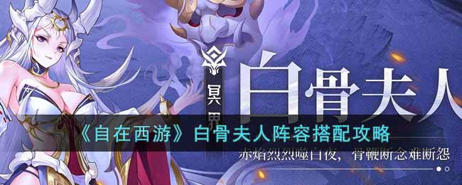 自在西游白骨夫人阵容怎么搭配-白骨夫人阵容搭配攻略