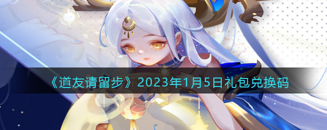 道友请留步礼包码2023年1月5日-道友请留步兑换码2023.1.5