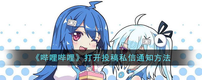 哔哩哔哩怎么打开投稿私信通知-哔哩哔哩打开投稿私信通知方法