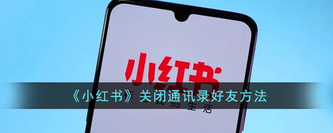 小红书怎么关闭通讯录好友-小红书屏蔽手机通讯录联系人方法