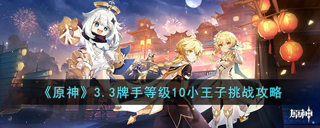 原神3.3牌手等级10小王子怎么过-原神3.3牌手等级10小王子挑战攻略