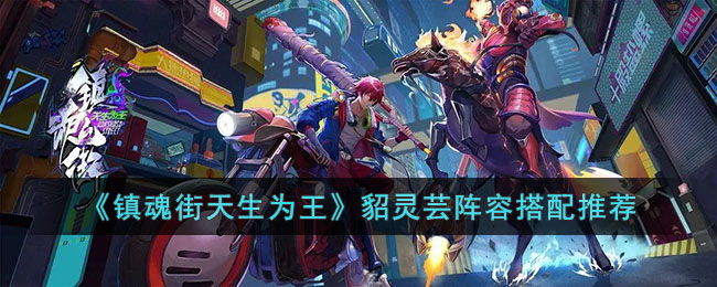 镇魂街天生为王貂灵芸阵容怎么搭配-镇魂街天生为王貂灵芸阵容搭配推荐