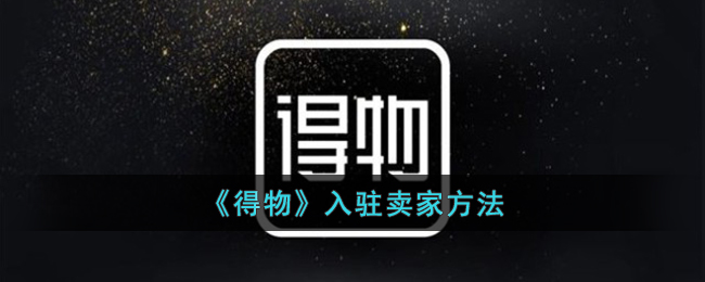 得物怎么入驻卖家-得物入驻卖家方法