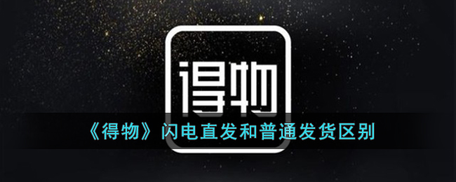 得物闪电直发和普通发货有什么区别-得物闪电直发和普通发货区别