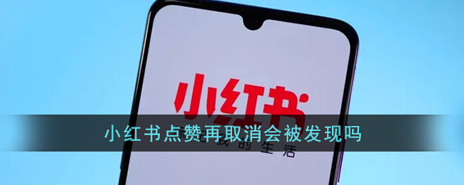 小红书点赞再取消会被发现吗-小红书点赞取消对方会有记录吗