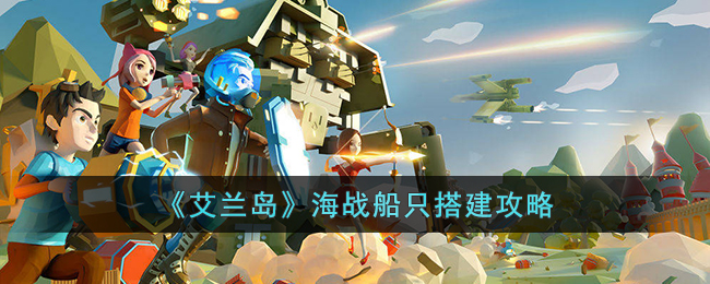 艾兰岛海战船只怎么搭建-艾兰岛海战船只搭建攻略