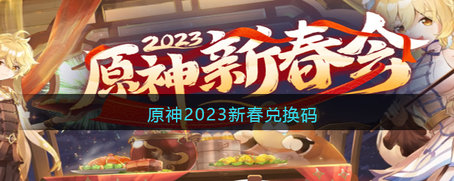 原神2023新春兑换码-原神兑换码2023新春礼包码是什么