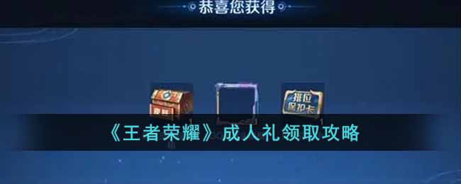 王者荣耀成人礼在哪里领取-成人礼领取攻略