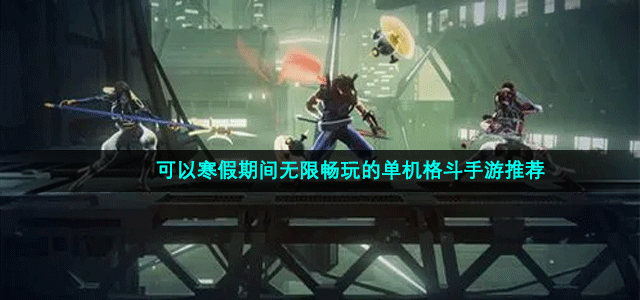 不受任何约束可寒假期间随便玩的单机格斗手游推荐-可以寒假期间无限畅玩