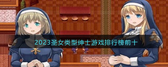 2023圣女类型绅士游戏排行榜前十-可以和圣女互动的绅士手游推荐