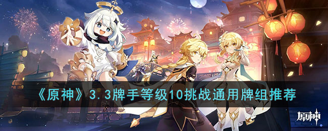 原神3.3牌手等级10挑战通用牌组怎么选择-原神3.3牌手等级10挑战通用牌组推