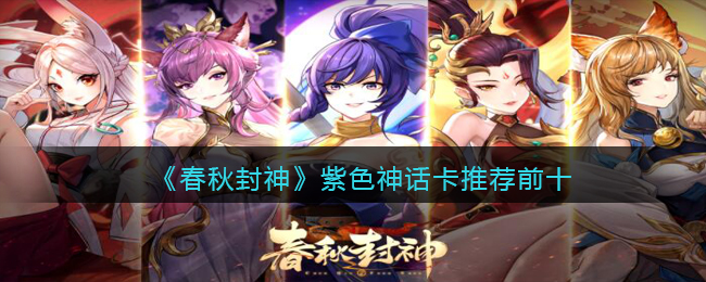 春秋封神手游紫色神话卡哪个厉害-紫色神话卡推荐前十