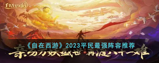 自在西游2023平民最强阵容是什么-自在西游2023平民最强阵容推荐