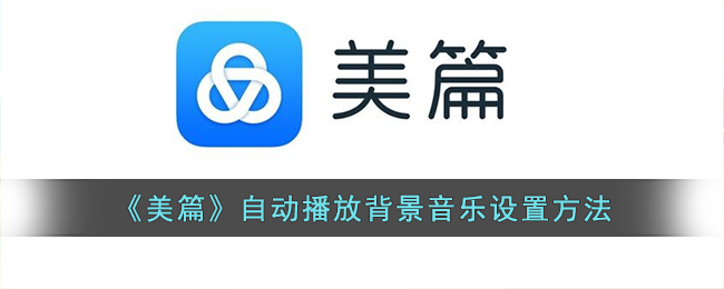 美篇怎么设置自动播放音乐-美篇自动播放背景音乐设置方法