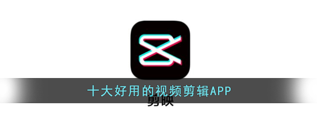 好用的视频剪辑APP有哪些-十大好用的视频剪辑APP